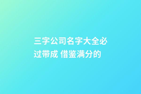 三字公司名字大全必过带成 借鉴满分的-第1张-公司起名-玄机派